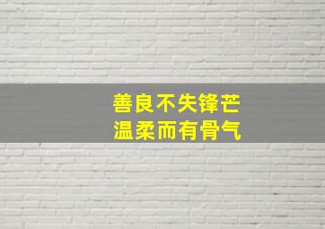 善良不失锋芒 温柔而有骨气